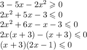 3 - 5x - 2 {x}^{2} \geqslant 0 \\ 2 {x}^{2} + 5x - 3 \leqslant 0 \\ 2 {x}^{2} + 6x - x - 3 \leqslant 0 \\ 2x(x + 3) - (x + 3) \leqslant 0 \\ (x + 3)(2x - 1) \leqslant 0