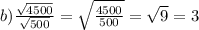 b) \frac{\sqrt{4500} }{\sqrt{500} } = \sqrt{\frac{4500}{500} } = \sqrt{9} } = 3