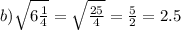 b) \sqrt{6\frac{1}{4} } = \sqrt{\frac{25}{4} } = \frac{5}{2} = 2.5