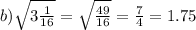 b) \sqrt{3 \frac{1}{16} } = \sqrt{\frac{49}{16} } = \frac{7}{4} = 1.75