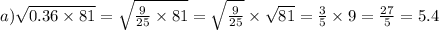 a) \sqrt{0.36\times 81 } = \sqrt{\frac{9}{25}\times 81} = \sqrt{\frac{9}{25}} \times \sqrt{81 } = \frac{3}{5} \times 9 = \frac{27}{5} = 5.4