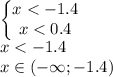 \begin{Bmatrix}x < -1.4\\ x < 0.4\end{matrix} \\x < -1.4 \\ x \in (-\infty;-1.4)