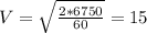 V=\sqrt{\frac{2*6750}{60} } =15