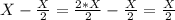 X-\frac{X}{2} = \frac{2*X}{2}-\frac{X}{2} =\frac{X}{2}