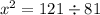 {x}^{2} = 121 \div 81