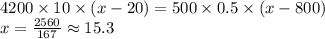 4200 \times 10 \times (x - 20) = 500 \times 0.5 \times (x - 800) \\ x = \frac{2560}{167} \approx 15.3