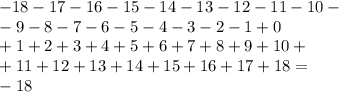 - 18 - 17 - 16 - 15 - 14 - 13 - 12 - 11 - 10 - \\ - 9 - 8 - 7 - 6 - 5 - 4 - 3 - 2 - 1 + 0 \\ + 1 + 2 + 3 + 4 + 5 + 6 + 7 + 8 + 9 + 10 + \\ + 11 + 12 + 13 + 14 + 15 + 16 + 17 + 18 = \\ - 18