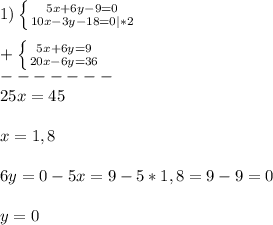 1)\left \{ {{5x+6y-9=0} \atop {10x-3y-18=0}|*2} \right. \\\\+\left \{ {{5x+6y=9} \atop {20x-6y=36}} \right.\\-------\\25x=45\\\\x=1,8\\\\6y=0-5x=9-5*1,8=9-9=0\\\\y=0