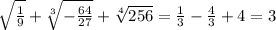 \sqrt{ \frac{1}{9} } + \sqrt[3]{ - \frac{64}{27} } + \sqrt[4]{256} = \frac{1}{3} - \frac{4}{3} + 4 = 3