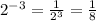 {2}^{ - 3} = \frac{1}{ {2}^{3} } = \frac{1}{8}