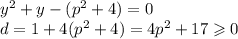{y}^{2} + y - ( {p}^{2} + 4) = 0 \\ d = 1 + 4( {p}^{2} + 4) = 4 {p}^{2} + 17 \geqslant 0