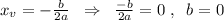 x_{v}=-\frac{b}{2a}\; \; \Rightarrow \; \; \frac{-b}{2a}=0\; ,\; \; b=0