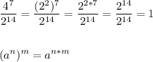 \displaystyle\\\frac{4^7}{2^{14}}=\frac{(2^2)^7}{2^{14}}=\frac{2^{2*7}}{2^{14}}=\frac{2^{14}}{2^{14}}=1\\\\\\(a^n)^m=a^{n*m}\\