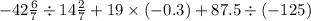 - 42 \frac{6}{7} \div 14 \frac{2}{7} + 19 \times (- 0.3) + 87.5 \div (- 125)