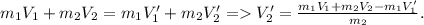 m_{1} V_{1} +m_{2} V_{2} =m_{1} V'_{1} +m_{2} V'_{2} =V'_{2}=\frac{m_{1} V_{1} +m_{2} V_{2} -m_{1} V'_{1}}{m_{2} } .