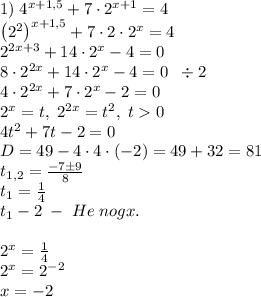 1)\;4^{x+1,5}+7\cdot2^{x+1}=4\\\left(2^2\right)^{x+1,5}+7\cdot2\cdot2^x=4\\2^{2x+3}+14\cdot2^x-4=0\\8\cdot2^{2x}+14\cdot2^x-4=0\;\;\div2\\4\cdot2^{2x}+7\cdot2^x-2=0\\2^x=t,\;2^{2x}=t^2,\;t0\\4t^2+7t-2=0\\D=49-4\cdot4\cdot(-2)=49+32=81\\t_{1,2}=\frac{-7\pm9}8\\t_1=\frac14\\t_1-2\;-\;He\;nogx.\\\\2^x=\frac14\\2^x=2^{-2}\\x=-2