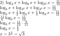 2)\;\log_3x+\log_9x+\log_{27}x=\frac{11}{12}\\\log_3x+\log_{3^2}x+\log_{3^3}x=\frac{11}{12}\\\log_3x+\frac12\log_3x+\frac13\log_3x=\frac{11}{12}\\\frac{11}6\log_3x=\frac{11}{12}\\\log_3x=\frac{11}{12}\cdot\frac6{11}\\\log_3x=\frac12\\x=3^{\frac12}=\sqrt3