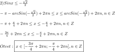 2)Sinx\leq -\frac{\sqrt{2}}{2}\\\\-\pi-arcSin(-\frac{\sqrt{2}}{2})+2\pi n \leq x \leq arcSin(-\frac{\sqrt{2}}{2})+2\pi n,n\in Z\\\\-\pi+\frac{\pi }{4}+2\pi n \leq x \leq -\frac{\pi }{4}+2\pi n,n\in Z\\\\-\frac{3\pi }{4}+2\pi n \leq x \leq -\frac{\pi }{4}+2\pi n,n\in Z \\\\Otvet:\boxed{x\in[-\frac{3\pi }{4}+2\pi n;-\frac{\pi }{4}+2\pi n],n\in Z}