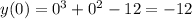 y(0) = 0^3+0^2-12=-12