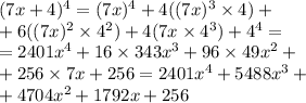 (7x + 4) {}^{4} = (7x) {}^{4} + 4((7x) {}^{3} \times 4) + \\ + 6((7x) {}^{2} \times 4 {}^{2} ) + 4(7x \times 4 {}^{3} ) + 4 {}^{4} = \\ = 2401 {x}^{4} + 16 \times 343x {}^{3} + 96 \times 49x {}^{2} + \\ + 256 \times 7x + 256 = 2401x {}^{4} + 5488x {}^{3} + \\ + 4704x {}^{2} + 1792x + 256