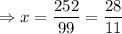 \Rightarrow x=\dfrac{252}{99} =\dfrac{28}{11}