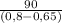 \frac{90}{(0,8 - 0,65)}