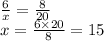 \frac{6}{x} = \frac{8}{20} \\ x = \frac{6 \times 20}{8} = 15