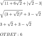 \sqrt{11+6\sqrt{2} } + | \sqrt{2} - 3|\\\\\sqrt{(3+\sqrt{2})^{2} } + 3 - \sqrt{2} \\\\3 + \sqrt{2} + 3 - \sqrt{2} \\\\OTBET: 6