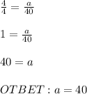 \frac{4}{4} = \frac{a}{40} \\\\1 = \frac{a}{40} \\\\40 = a\\\\OTBET : a = 40