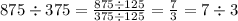 875 \div 375 = \frac{875 \div 125}{375 \div 125} = \frac{7}{ 3} = 7 \div 3