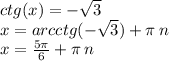 ctg(x) = - \sqrt{3} \\ x = arcctg( - \sqrt{3} ) + \pi \: n \\ x = \frac{5\pi}{6} + \pi \: n