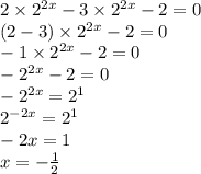 2 \times 2 {}^{2x} - 3 \times 2 {}^{2x} - 2 = 0 \\ (2 - 3) \times 2 {}^{2x} - 2 = 0 \\ - 1 \times {2}^{2x} - 2 = 0 \\ - 2 {}^{2x} - 2 = 0 \\ -2 {}^{2x} = 2 {}^{1} \\ 2 {}^{ - 2x} = 2 {}^{1} \\ - 2x = 1 \\ x = - \frac{1}{2}