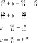 \frac{83}{11} + y - \frac{64}{11} = \frac{95}{11} \\ \\ \frac{19}{11} + y = \frac{95}{11} \\ \\ y = \frac{95}{11} - \frac{19}{11} \\ \\ y = \frac{76}{11} = 6 \frac{10}{11}