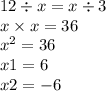 12 \div x = x \div 3 \\ x \times x = 36 \\ {x}^{2} = 36 \\ x1 = 6 \\ x2 = - 6