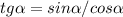 tg\alpha = sin\alpha /cos\alpha