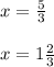 x=\frac{5}{3} \\\\x=1\frac{2}{3}