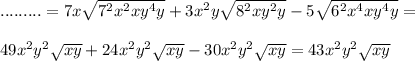 .........=7x\sqrt{7^{2}x^{2}xy^{4}y}+3x^{2}y\sqrt{8^{2}xy^{2}y}-5\sqrt{6^{2}x^{4}xy^{4}y}=\\ \\ 49x^{2} y^{2} \sqrt{xy} +24x^{2}y^{2}\sqrt{xy}-30x^{2}y^{2}\sqrt{xy} =43x^{2} y^{2}\sqrt{xy}