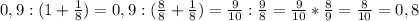 0,9:(1+\frac{1}{8})= 0,9:(\frac{8}{8}+\frac{1}{8})=\frac{9}{10}:\frac{9}{8}=\frac{9}{10}*\frac{8}{9}=\frac{8}{10}=0,8