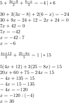 5+\frac{3x-8}{2}+\frac{6-x}{3}=-4\;|*6\\\\30+3(3x-8)+2(6-x)=-24\\30+9x-24+12-2x+24=0\\7x+42=0\\7x=-42\\x=-42:7\\x=-6\\\\\frac{4x+12}{3}+\frac{25-8x}{5}=1\;|*15\\\\5(4x+12)+3(25-8x)=15\\20x+60+75-24x=15\\-4x+135=15\\-4x=15-135\\-4x=-120\\x=-120:(-4)\\x=30