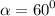 \alpha = {60}^{0}