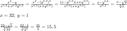 \frac{x^2-y}{x^{1,2}+x^{0,2}y^{0,5}}=\frac{x^2-(y^{0,5})^2}{x^{0,2}(x+y^{0,5})}=\frac{(x-y^{0,5})(x+y^{0,5})}{x^{0,2}(x+y^{0,5})}=\frac{x-y^{0,5}}{x^{0,2}}=\frac{x-\sqrt{y}}{\sqrt[5]{x}}\\\\x=32;\;y=1\\\\\frac{32-\sqrt{1}}{\sqrt[5]{32}}=\frac{32-1}{\sqrt[5]{2^5}}=\frac{31}{2}=15,5