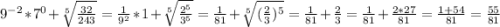 9^{-2}*7^{0} +\sqrt[5]{\frac{32}{243} } = \frac{1}{9^{2} } *1+\sqrt[5]{\frac{2^{5} }{3^{5} } } =\frac{1}{81} +\sqrt[5]{(\frac{2}{3}) ^{5} } =\frac{1}{81} +\frac{2}{3}=\frac{1}{81} +\frac{2*27}{81}=\frac{1+54}{81} =\frac{55}{81}