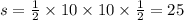 s = \frac{1}{2} \times 10 \times 10 \times \frac{1}{2} = 25