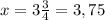 x=3\frac{3}{4} =3,75