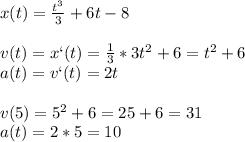 x(t)=\frac{t^3}{3}+6t-8\\\\v(t)=x`(t)=\frac{1}{3}*3t^2+6=t^2+6\\a(t)=v`(t)=2t\\\\v(5)=5^2+6=25+6=31\\a(t)=2*5=10