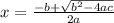 x = \frac{ - b + \sqrt{ {b}^{2} - 4ac } }{2a}