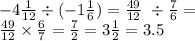 - 4 \frac{1}{12} \div ( - 1 \frac{1}{6} ) = \frac{49}{12} \ \div \frac{7}{6} = \\ \frac{49}{12} \times \frac{6}{7} = \frac{7}{2} = 3 \frac{1}{2} = 3.5