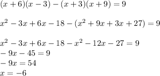 (x+6)(x-3)-(x+3)(x+9)=9 \\ \\ x {}^{2} - 3x + 6x - 18 - (x {}^{2} + 9x + 3x + 27) = 9 \\ \\ x {}^{2} - 3x + 6x - 18 - x {}^{2} - 12x - 27 = 9 \\ - 9x - 45 = 9 \\ - 9x = 54 \\ x = - 6