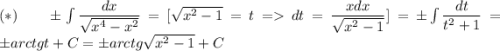 (*)\:\:\:\:\:\:\pm \int \dfrac{dx}{\sqrt{x^4-x^2}}=[\sqrt{x^2-1}=t=dt=\dfrac{xdx}{\sqrt{x^2-1}}]=\pm\int\dfrac{dt}{t^2+1}=\pm arctgt+C=\pm arctg\sqrt{x^2-1}+C