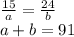 \frac{15}{a}=\frac{24}{b}\\a+b=91